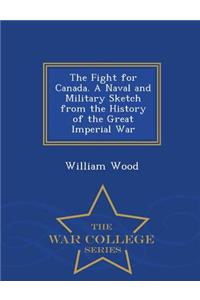The Fight for Canada. a Naval and Military Sketch from the History of the Great Imperial War - War College Series
