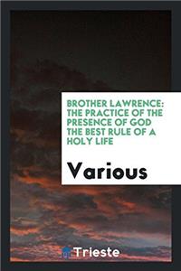 Brother Lawrence: The Practice of the Presence of God the Best Rule of a Holy Life, Being Conversations and Letters of Nicholas Herman of Lorraine (Br