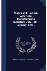 Wages and Hours in American Manufacturing Industries July, 1914-January, 1922 ..