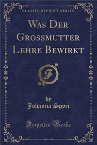 Was Der Grossmutter Lehre Bewirkt (Classic Reprint)