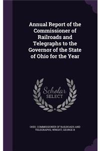 Annual Report of the Commissioner of Railroads and Telegraphs to the Governor of the State of Ohio for the Year