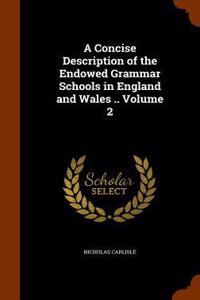 A Concise Description of the Endowed Grammar Schools in England and Wales .. Volume 2