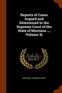 Reports of Cases Argued and Determined in the Supreme Court of the State of Montana ..., Volume 31