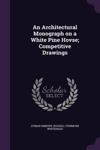 An Architectural Monograph on a White Pine Hovse; Competitive Drawings