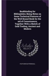 Bookbinding for Bibliophiles; Being Notes on Some Technical Features of the Well Bound Book for the aid of Connoisseurs, Together With a Sketch of Gold Tooling, Ancient and Modern