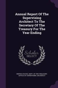Annual Report of the Supervising Architect to the Secretary of the Treasury for the Year Ending