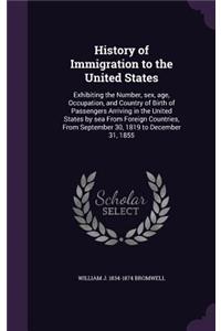 History of Immigration to the United States: Exhibiting the Number, sex, age, Occupation, and Country of Birth of Passengers Arriving in the United States by sea From Foreign Countries, From Se