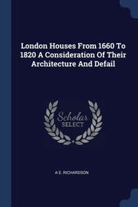 London Houses From 1660 To 1820 A Consideration Of Their Architecture And Defail