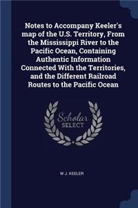 Notes to Accompany Keeler's map of the U.S. Territory, From the Mississippi River to the Pacific Ocean, Containing Authentic Information Connected With the Territories, and the Different Railroad Routes to the Pacific Ocean