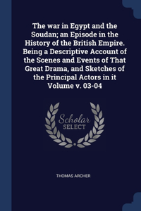 war in Egypt and the Soudan; an Episode in the History of the British Empire. Being a Descriptive Account of the Scenes and Events of That Great Drama, and Sketches of the Principal Actors in it Volume v. 03-04