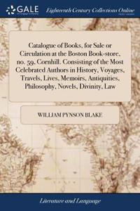 Catalogue of Books, for Sale or Circulation at the Boston Book-Store, No. 59, Cornhill. Consisting of the Most Celebrated Authors in History, Voyages, Travels, Lives, Memoirs, Antiquities, Philosophy, Novels, Divinity, Law