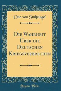 Die Wahrheit ï¿½ber Die Deutschen Kriegsverbrechen (Classic Reprint)