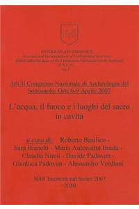 Atti II Congresso Nazionale di Archeologia del Sottosuolo: Orte 6-9 Aprile 2007. L'acqua, il fuoco e i luoghi del sacro in cavità