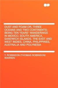 Dust and Foam Or, Three Oceans and Two Continents; Being Ten Years' Wanderings in Mexico, South America, Sandwich Islands, the East and West Indies, China, Philippines, Australia and Polynesia