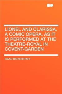 Lionel and Clarissa. a Comic Opera. as It Is Performed at the Theatre-Royal in Covent-Garden