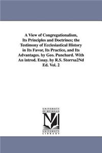 View of Congregationalism, Its Principles and Doctrines; The Testimony of Ecclesiastical History in Its Favor, Its Practice, and Its Advantages. B