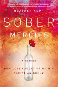 Sober Mercies: How Love Caught Up with a Christian Drunk