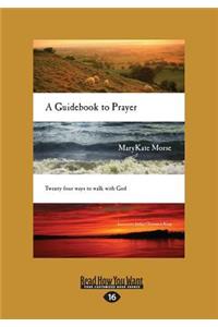 A Guidebook to Prayer: Twenty-Four Ways to Walk with God (Large Print 16pt)