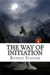 The Way of Initiation: How to Attain Knowledge of the Higher Worlds