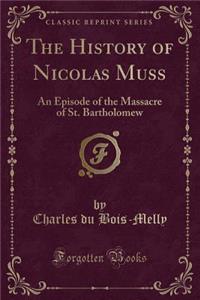 The History of Nicolas Muss: An Episode of the Massacre of St. Bartholomew (Classic Reprint)