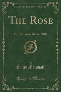 The Rose: Or, Affection's Gift for 1848 (Classic Reprint)