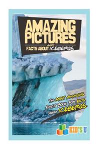 Amazing Pictures and Facts about Icebergs: The Most Amazing Fact Book for Kids about Icebergs