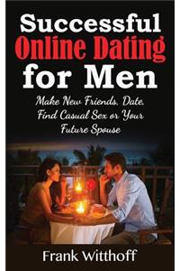 Successful Online Dating for Men: Make New Friends, Date, Find Casual Sex or Your Future Spouse