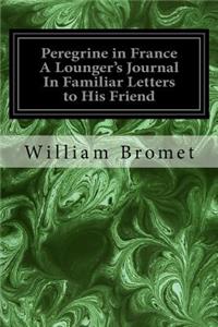 Peregrine in France A Lounger's Journal In Familiar Letters to His Friend