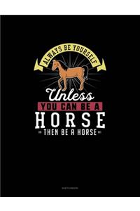 Always Be Yourself Unless You Can Be A Horse Then Be A Horse