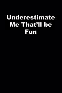 Underestimate Me That'll be Fun