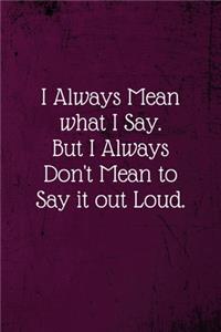 I Always Mean what I Say. But I Always Don't Mean to Say it out Loud.