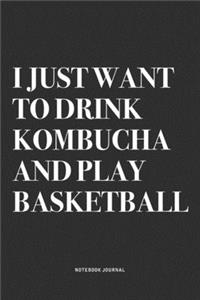 I Just Want To Drink Kombucha And Play Basketball