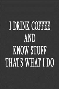 I Drink Coffee And Know Stuff That's What I Do