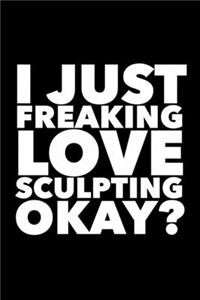 I Just Freaking Love Sculpting Okay?: 6x9 120 Page Lined Composition Notebook Funny Sculptor Gift