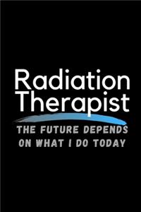 Radiation Therapist The Future Depends On What I Do Today