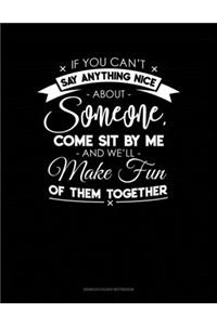 If You Can't Say Anything Nice About Anyone, Come Sit By Me And We'll Make Fun Of Them Together.