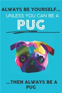 Always Be Yourself Unless You Can Be A Pug Then Always Be A Pug