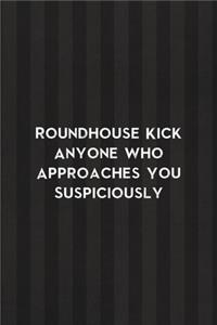 Roundhouse Kick Anyone Who Approaches You Suspiciously