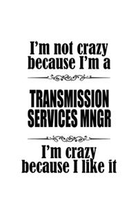 I'm Not Crazy Because I'm A Transmission Services Mngr I'm Crazy Because I like It