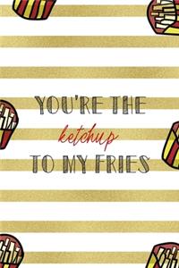 You're The Ketchup To My Fries