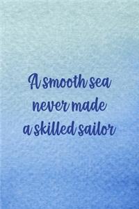 A Smooth Sea Never Made A Skilled Sailor