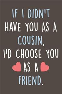 If I Didn't Have You As A Cousin, I'd Choose You As A Friend.