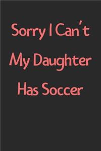 Sorry I Can't My Daughter Has Soccer