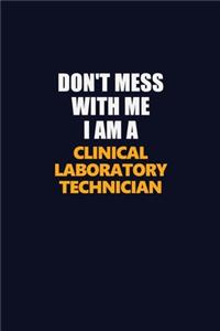 Don't Mess With Me I Am A Clinical Laboratory Technician
