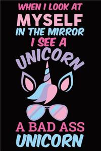 When I Look At Myself In The Mirror I See A Unicorn A Bad Ass Unicorn