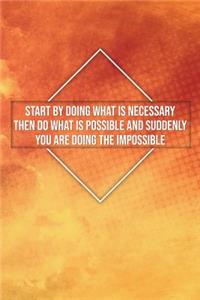 Start by Doing What Is Necessary Then Do What Is Possible and Suddenly...