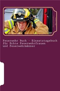 Feuerwehr Buch - Einsatztagebuch für Echte Feuerwehrfrauen und Feuerwehrmänner