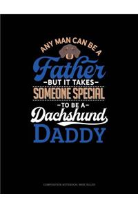 Any Man Can Be a Father But It Takes Someone Special to Be a Dachshund Daddy