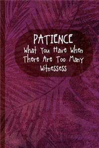 Patience What You Have When There Are Too Many Witnessess: Blank Lined Notebook Journal Diary Composition Notepad 120 Pages 6x9