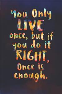 You Only Live Once But If You Do It Right, Once Is Enough